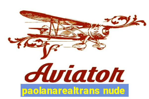 paolanarealtrans nude